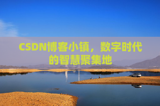 CSDN博客小镇,数字时代的智慧聚集地
